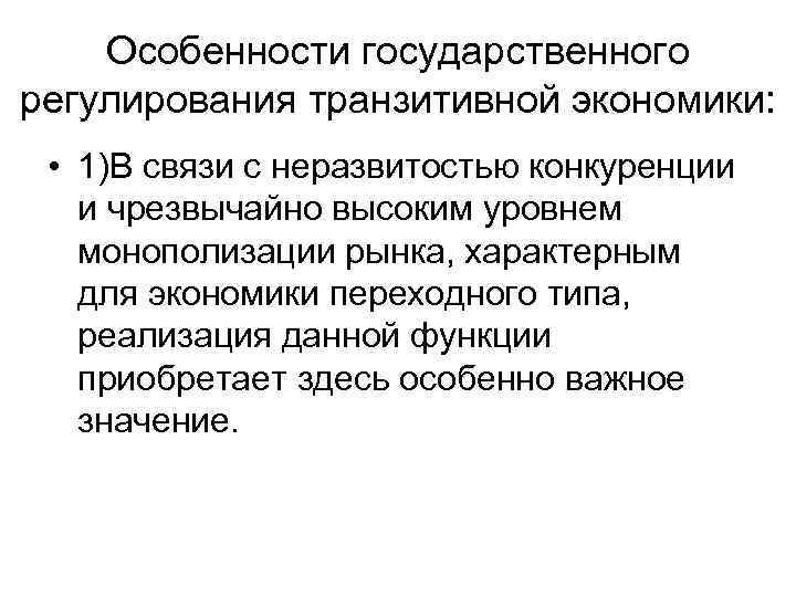 Особенности государственного регулирования транзитивной экономики: • 1)В связи с неразвитостью конкуренции и чрезвычайно высоким