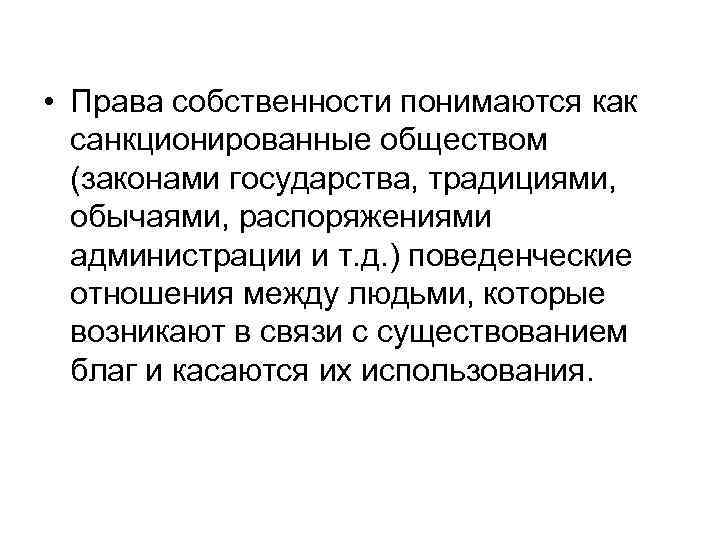  • Права собственности понимаются как санкционированные обществом (законами государства, традициями, обычаями, распоряжениями администрации