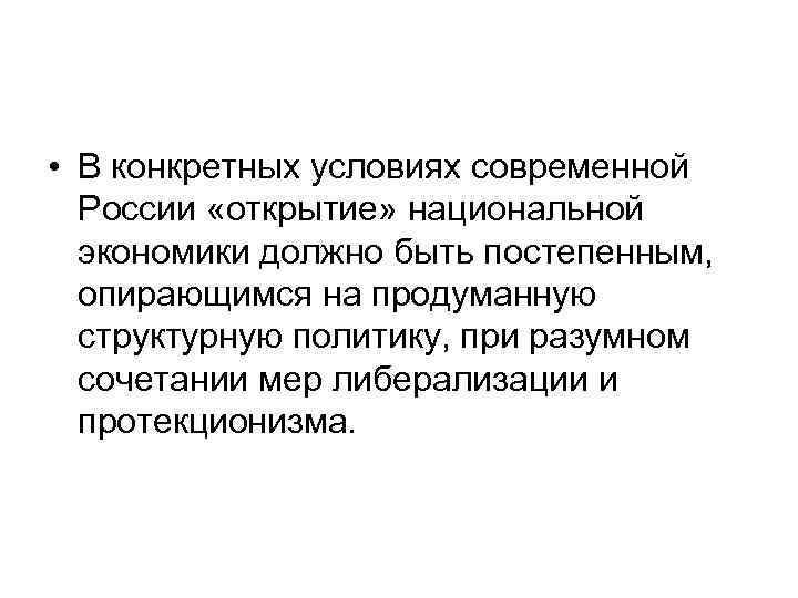  • В конкретных условиях современной России «открытие» национальной экономики должно быть постепенным, опирающимся