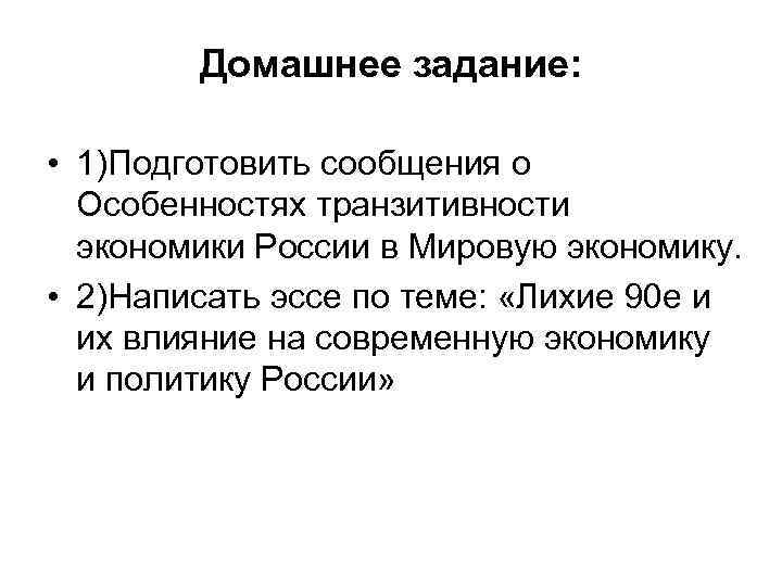 Домашнее задание: • 1)Подготовить сообщения о Особенностях транзитивности экономики России в Мировую экономику. •