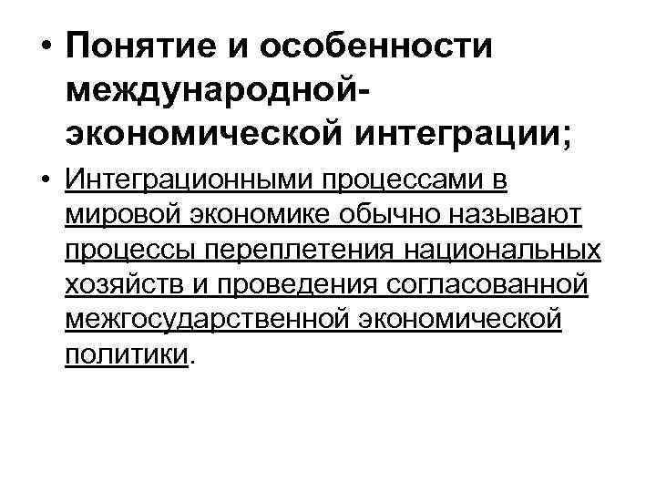  • Понятие и особенности международнойэкономической интеграции; • Интеграционными процессами в мировой экономике обычно