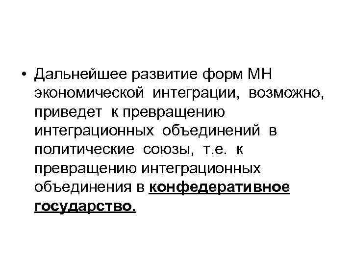  • Дальнейшее развитие форм МН экономической интеграции, возможно, приведет к превращению интеграционных объединений