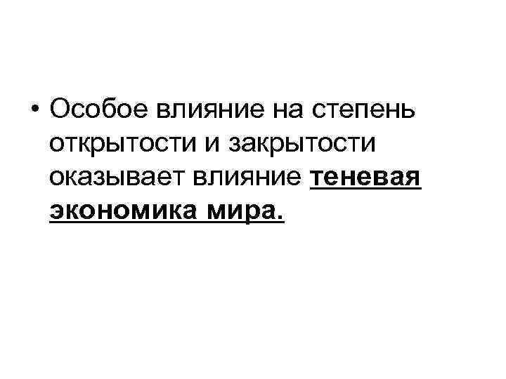  • Особое влияние на степень открытости и закрытости оказывает влияние теневая экономика мира.