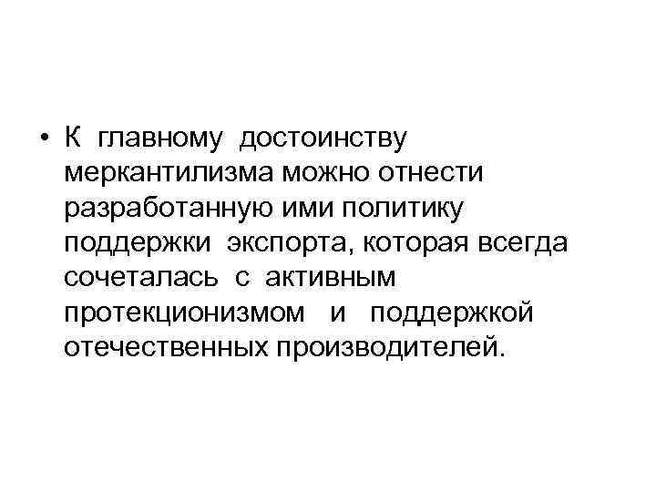  • К главному достоинству меркантилизма можно отнести разработанную ими политику поддержки экспорта, которая