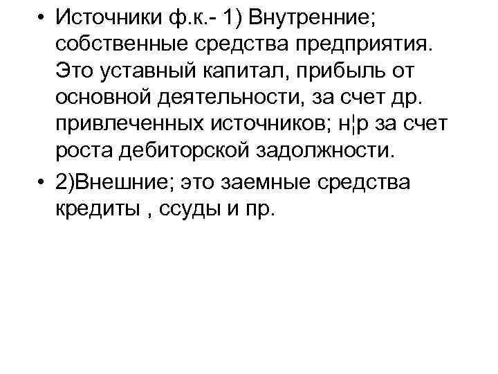  • Источники ф. к. - 1) Внутренние; собственные средства предприятия. Это уставный капитал,