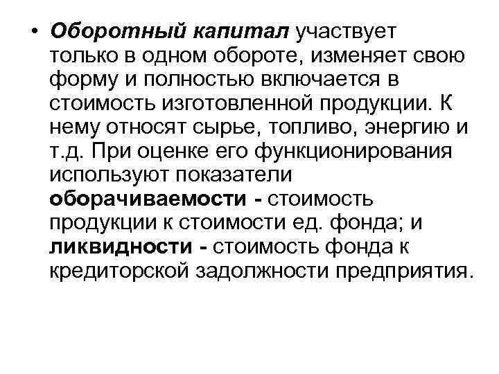  • Оборотный капитал участвует только в одном обороте, изменяет свою форму и полностью