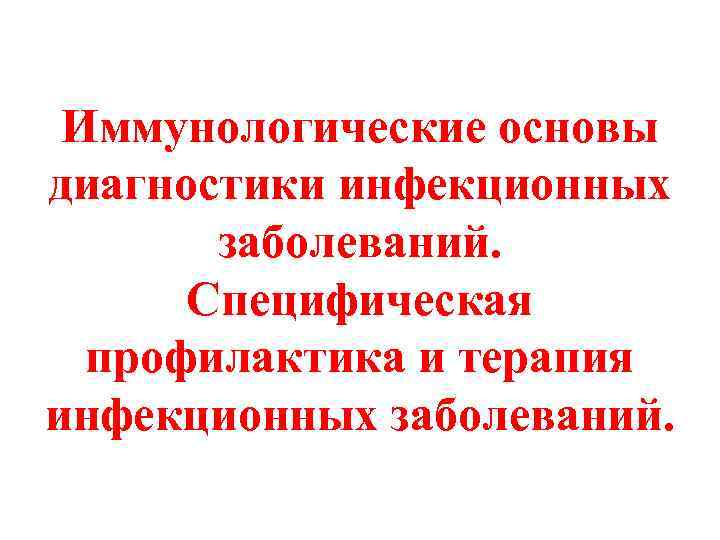 Иммунологические основы диагностики инфекционных заболеваний. Специфическая профилактика и терапия инфекционных заболеваний. 