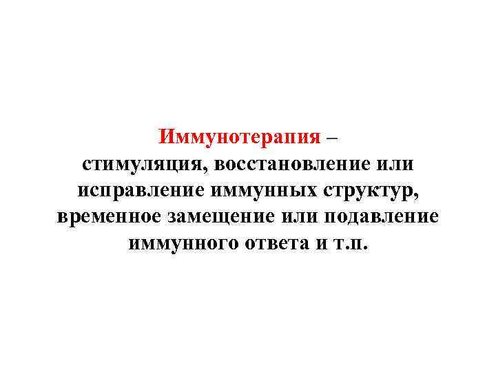 Иммунотерапия – стимуляция, восстановление или исправление иммунных структур, временное замещение или подавление иммунного ответа