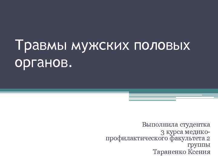 Травмы мужских половых органов. Выполнила студентка 3 курса медикопрофилактического факультета 2 группы Тараненко Ксения