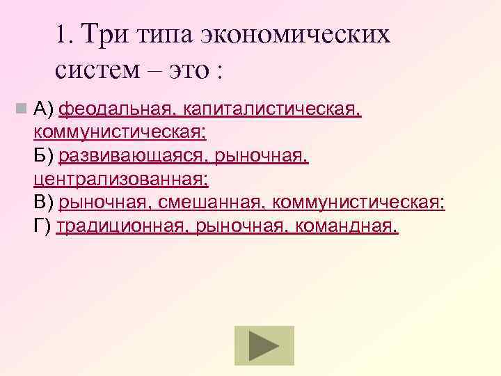 1. Три типа экономических систем – это : n А) феодальная, капиталистическая, коммунистическая; Б)