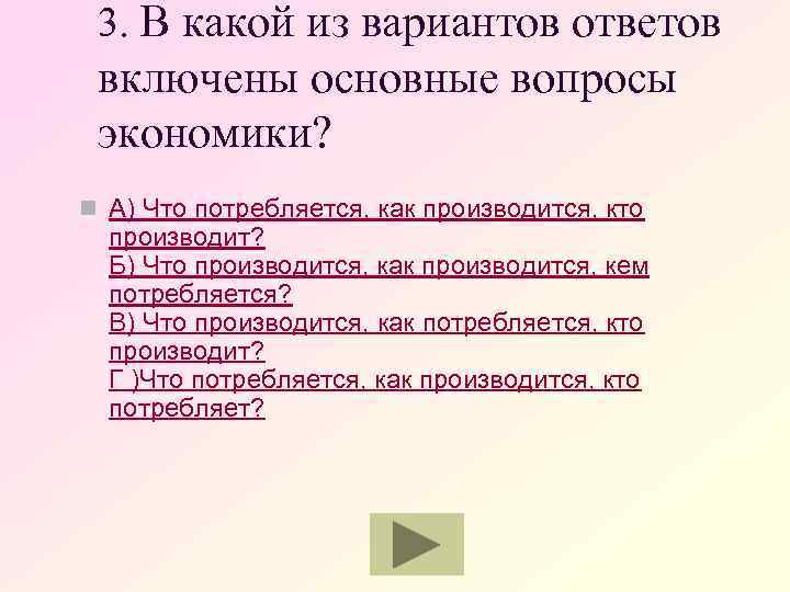 3. В какой из вариантов ответов включены основные вопросы экономики? n А) Что потребляется,