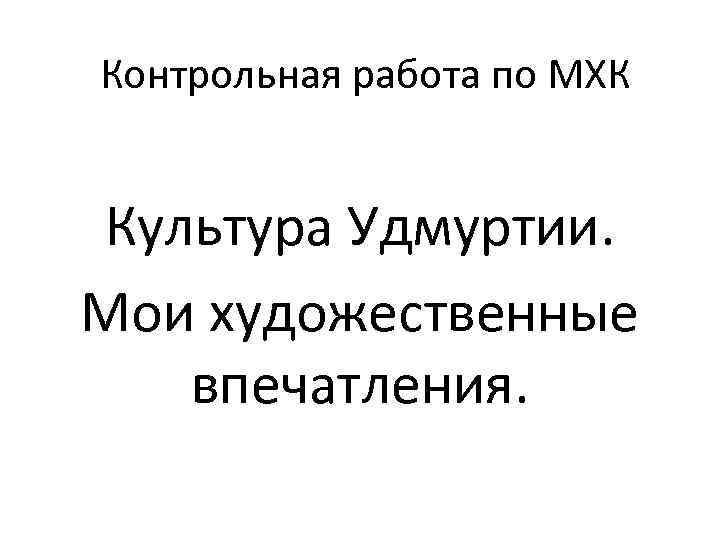 Контрольная работа по МХК Культура Удмуртии. Мои художественные впечатления. 