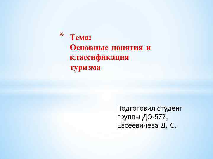 * Тема: Основные понятия и классификация туризма Подготовил студент группы ДО-572, Евсеевичева Д. С.