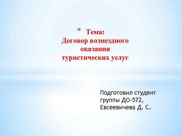 * Тема: Договор возмездного оказания туристических услуг Подготовил студент группы ДО-572, Евсеевичева Д. С.