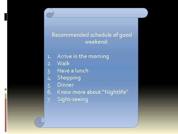 Recommended schedule of good weekend: 1. 2. 3. 4. 5. 6. 7. Arrive in