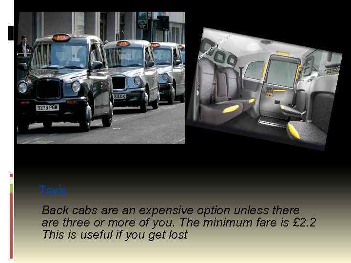 Taxis Back cabs are an expensive option unless there are three or more of