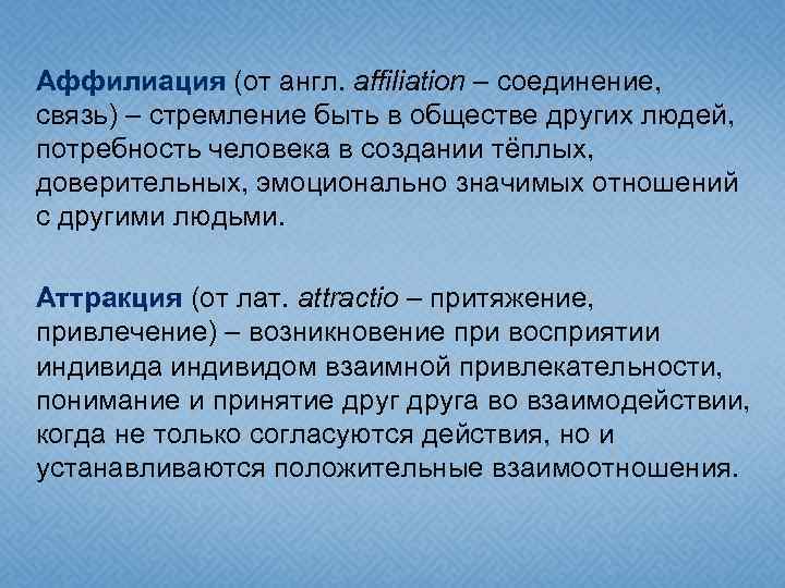 Аффилиация (от англ. affiliation – соединение, связь) – стремление быть в обществе других людей,