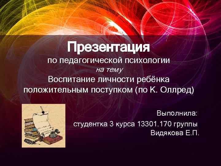 Презентация по педагогической психологии на тему Воспитание личности ребёнка положительным поступком (по К. Оллред)