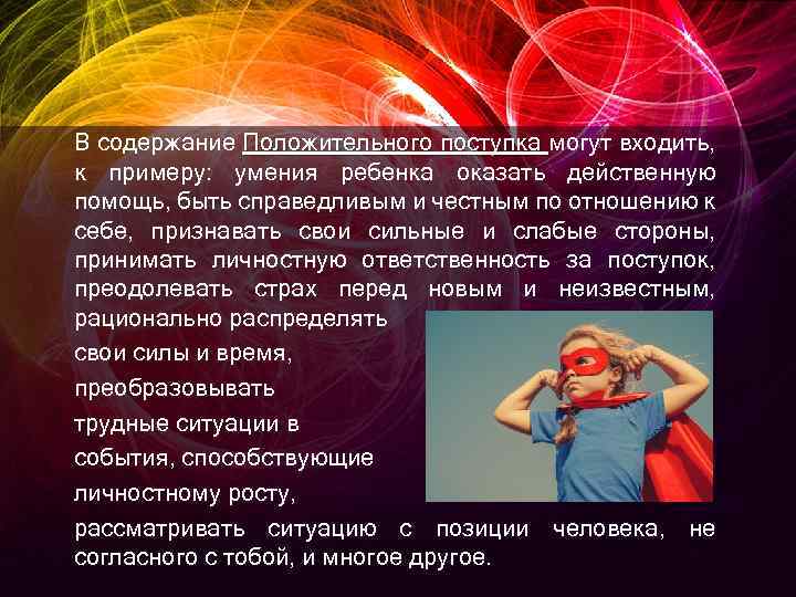 В содержание Положительного поступка могут входить, к примеру: умения ребенка оказать действенную помощь, быть