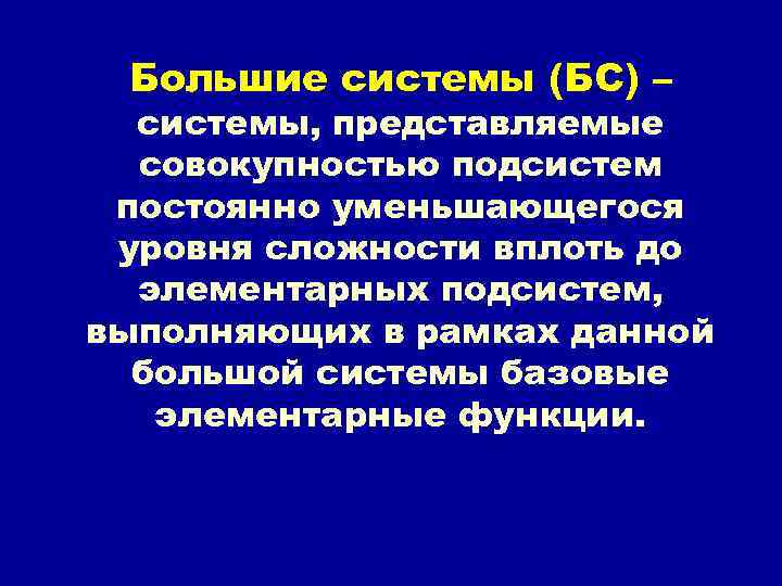 Большие системы (БС) – системы, представляемые совокупностью подсистем постоянно уменьшающегося уровня сложности вплоть до