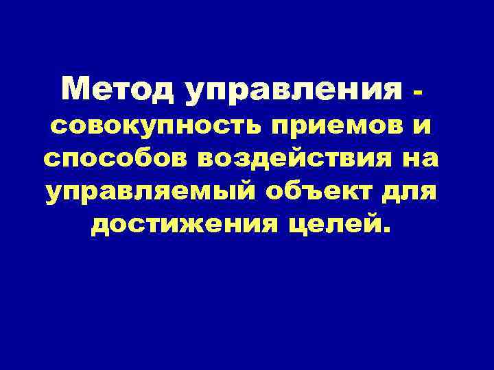 Метод управления - совокупность приемов и способов воздействия на управляемый объект для достижения целей.