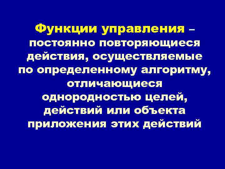 Функции управления – постоянно повторяющиеся действия, осуществляемые по определенному алгоритму, отличающиеся однородностью целей, действий