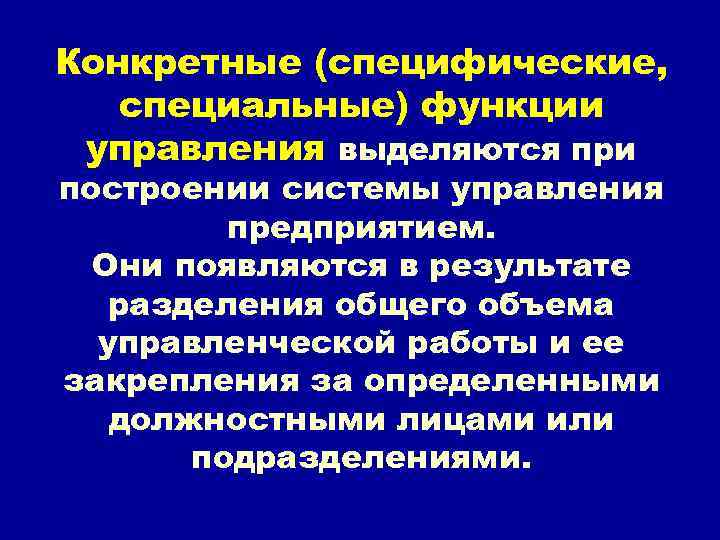 Конкретные (специфические, специальные) функции управления выделяются при построении системы управления предприятием. Они появляются в