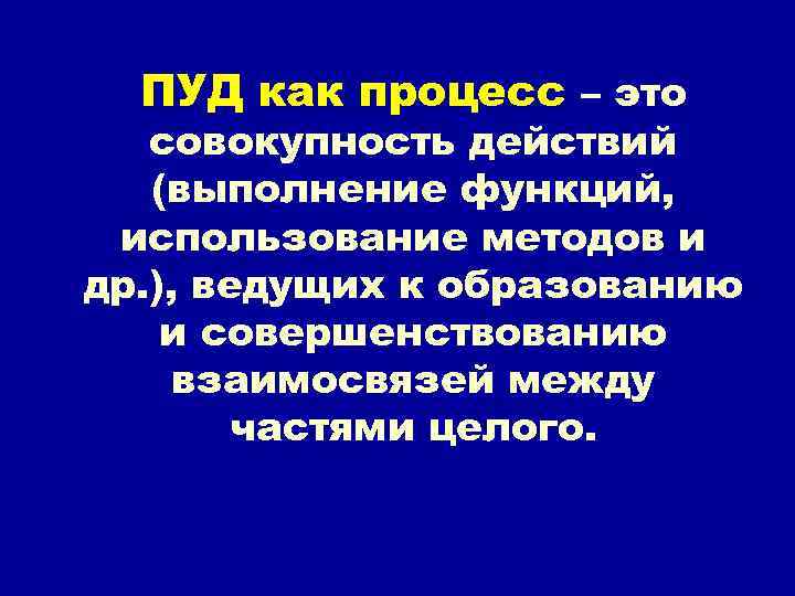 ПУД как процесс – это совокупность действий (выполнение функций, использование методов и др. ),