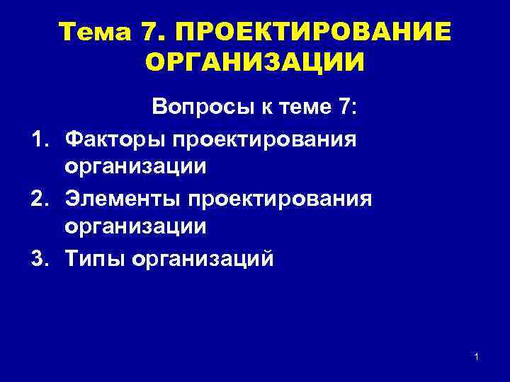 Тема 7. ПРОЕКТИРОВАНИЕ ОРГАНИЗАЦИИ Вопросы к теме 7: 1. Факторы проектирования организации 2. Элементы