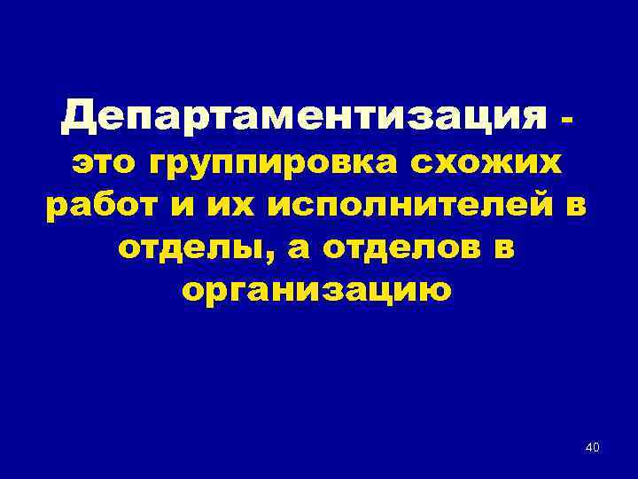 Департаментизация - это группировка схожих работ и их исполнителей в отделы, а отделов в