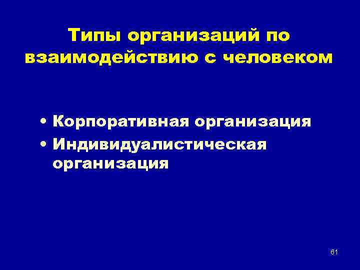 Типы организаций по взаимодействию с человеком • Корпоративная организация • Индивидуалистическая организация 61 