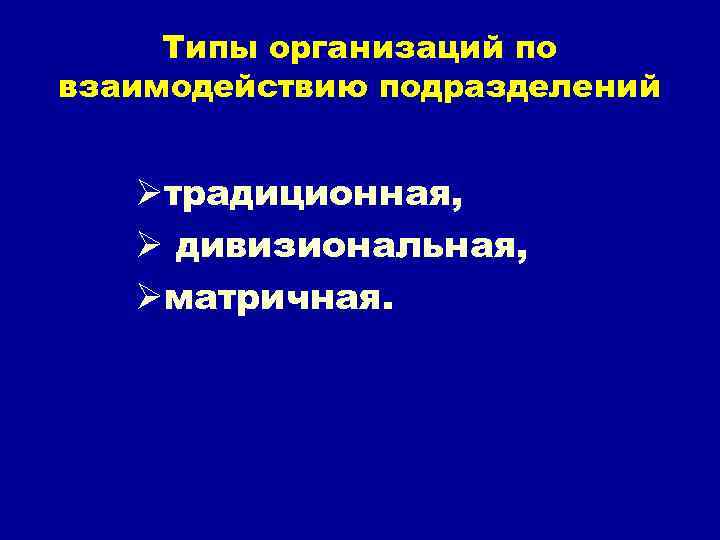 Типы организаций по взаимодействию подразделений Øтрадиционная, Ø дивизиональная, Øматричная. 