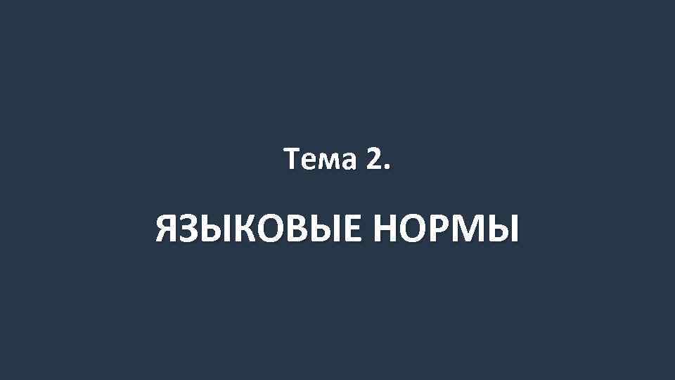 Тема 2. ЯЗЫКОВЫЕ НОРМЫ 