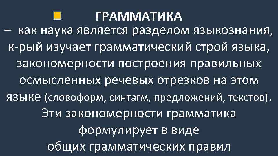 ГРАММАТИКА – как наука является разделом языкознания, к-рый изучает грамматический строй языка, закономерности построения