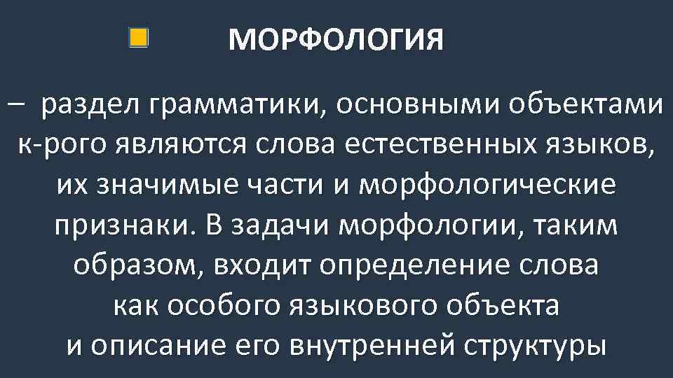 МОРФОЛОГИЯ – раздел грамматики, основными объектами к-рого являются слова естественных языков, их значимые части