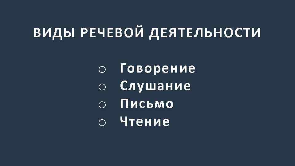 ВИДЫ РЕЧЕВОЙ ДЕЯТЕЛЬНОСТИ o o Говорение Слушание Письмо Чтение 