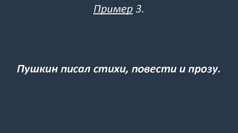 Пример 3. Пушкин писал стихи, повести и прозу. 