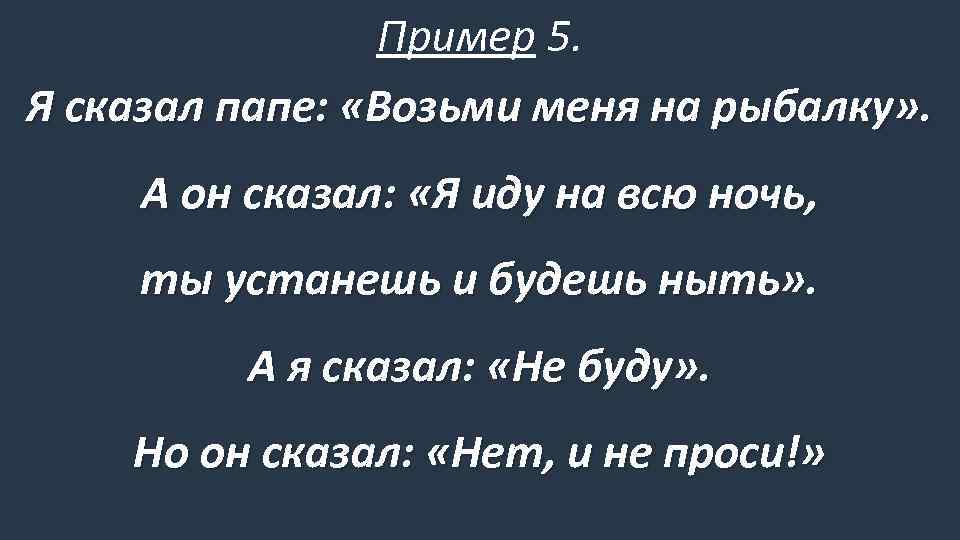Пример 5. Я сказал папе: «Возьми меня на рыбалку» . А он сказал: «Я