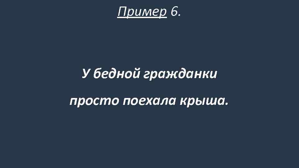 Пример 6. У бедной гражданки просто поехала крыша. 