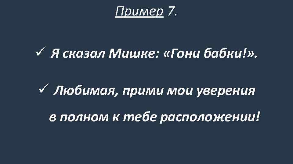 Пример 7. ü Я сказал Мишке: «Гони бабки!» . ü Любимая, прими мои уверения