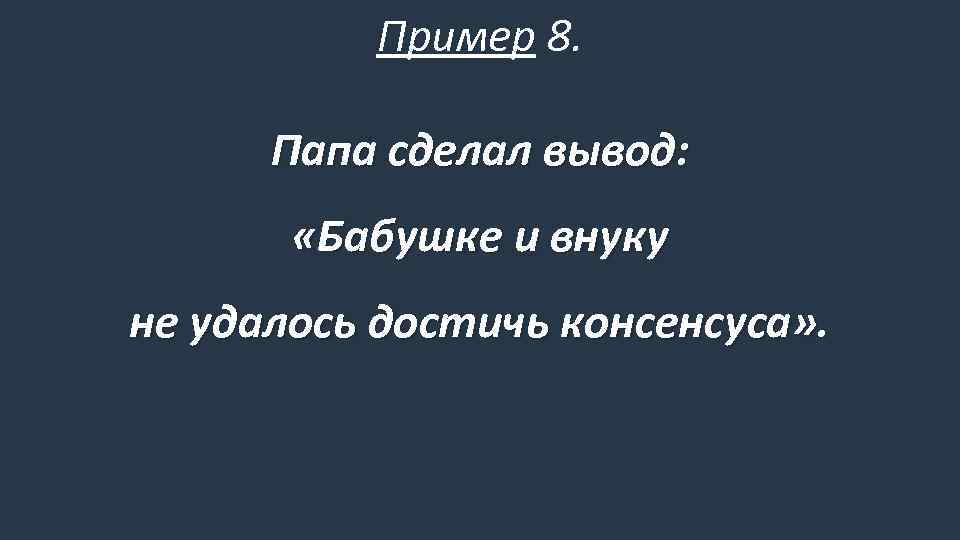 Пример 8. Папа сделал вывод: «Бабушке и внуку не удалось достичь консенсуса» . 