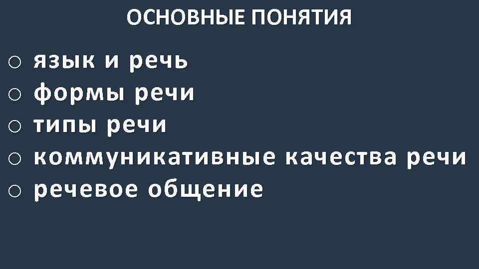 ОСНОВНЫЕ ПОНЯТИЯ o o o язык и речь формы речи типы речи коммуникативные качества