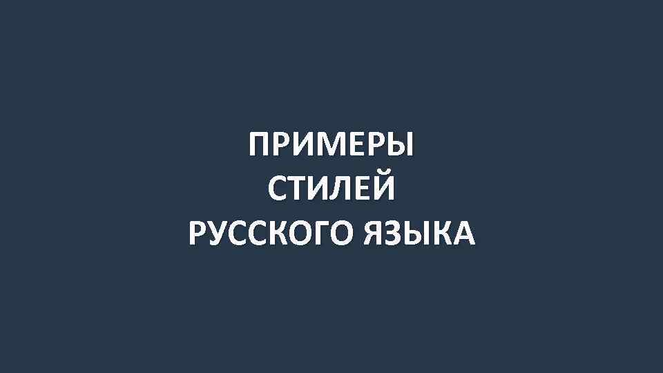 ПРИМЕРЫ СТИЛЕЙ РУССКОГО ЯЗЫКА 