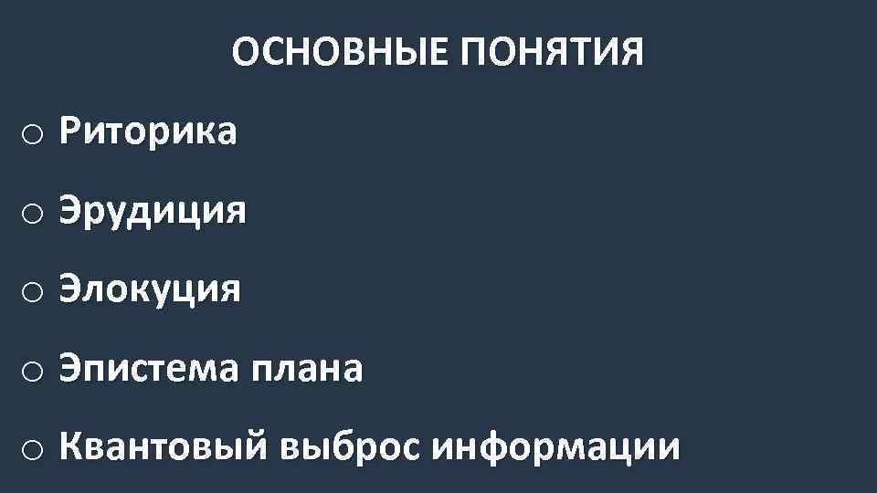 ОСНОВНЫЕ ПОНЯТИЯ o Риторика o Эрудиция o Элокуция o Эпистема плана o Квантовый выброс