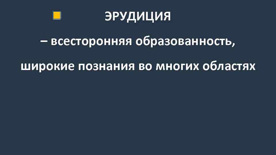 ЭРУДИЦИЯ – всесторонняя образованность, широкие познания во многих областях 