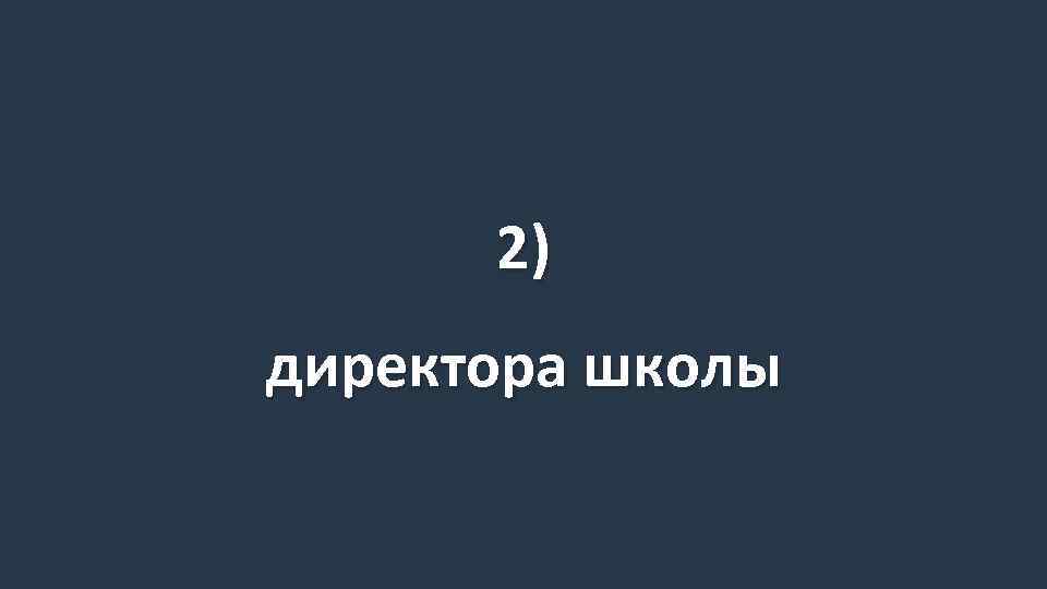2) директора школы 