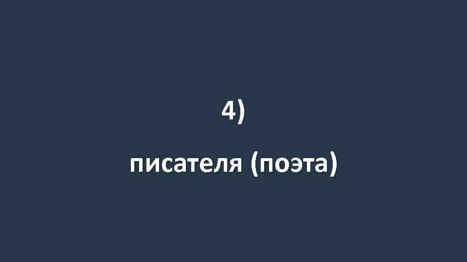 4) писателя (поэта) 