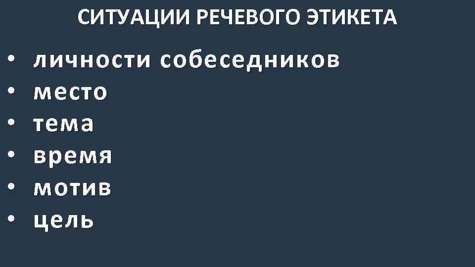 СИТУАЦИИ РЕЧЕВОГО ЭТИКЕТА • • • личности собеседников место тема время мотив цель 