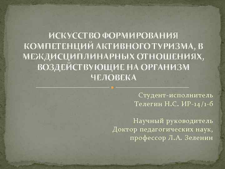 ИСКУССТВО ФОРМИРОВАНИЯ КОМПЕТЕНЦИЙ АКТИВНОГО ТУРИЗМА, В МЕЖДИСЦИПЛИНАРНЫХ ОТНОШЕНИЯХ, ВОЗДЕЙСТВУЮЩИЕ НА ОРГАНИЗМ ЧЕЛОВЕКА Студент-исполнитель Телегин