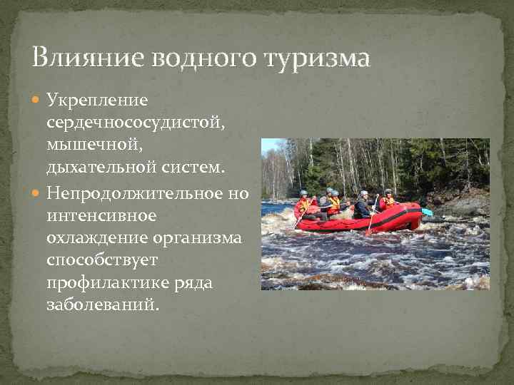 Влияние водного туризма Укрепление сердечнососудистой, мышечной, дыхательной систем. Непродолжительное но интенсивное охлаждение организма способствует